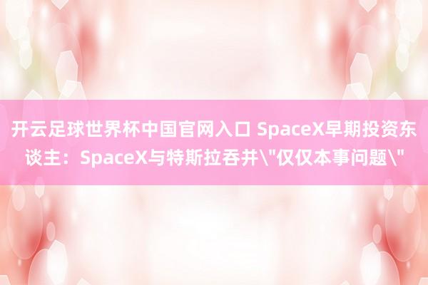 開云足球世界杯中國官網入口 SpaceX早期投資東談主：SpaceX與特斯拉吞并＂僅僅本事問題＂