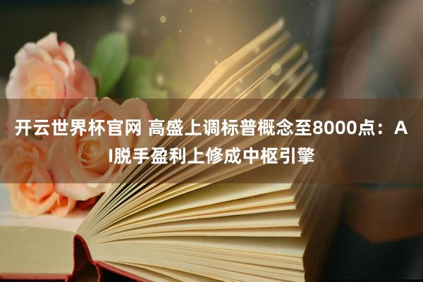 開云世界杯官網 高盛上調標普概念至8000點:AI脫手盈利上修成中樞引擎