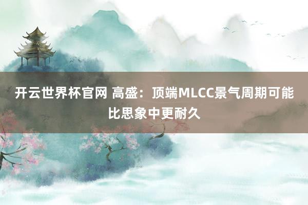 開云世界杯官網(wǎng) 高盛:頂端MLCC景氣周期可能比思象中更耐久