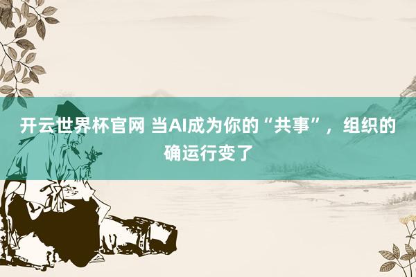 開云世界杯官網 當AI成為你的“共事”，組織的確運行變了