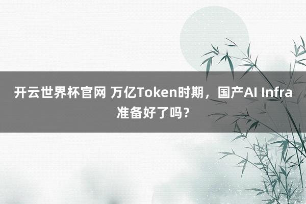 開云世界杯官網(wǎng) 萬億Token時期，國產(chǎn)AI Infra準備好了嗎？