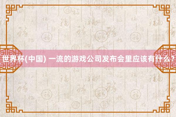 世界杯(中國(guó)) 一流的游戲公司發(fā)布會(huì)里應(yīng)該有什么？