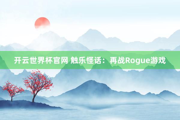 開云世界杯官網 觸樂怪話:再戰Rogue游戲