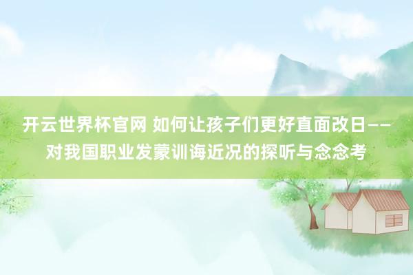 開云世界杯官網(wǎng) 如何讓孩子們更好直面改日——對(duì)我國職業(yè)發(fā)蒙訓(xùn)誨近況的探聽與念念考