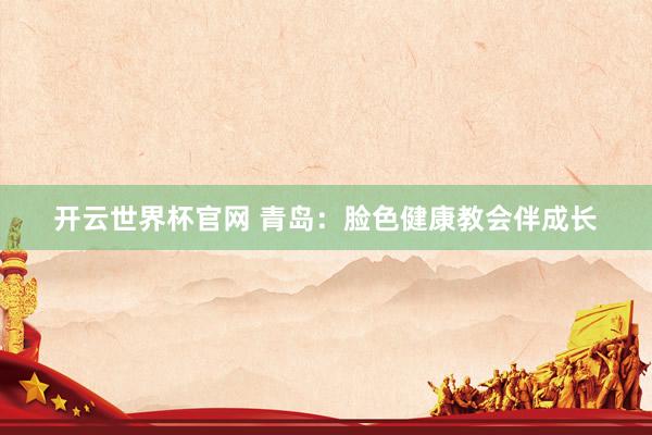 開云世界杯官網(wǎng) 青島：臉色健康教會伴成長