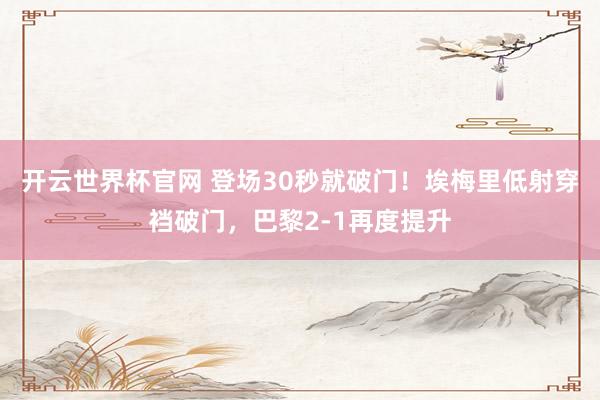 開云世界杯官網 登場30秒就破門！埃梅里低射穿襠破門，巴黎2-1再度提升