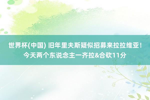 世界杯(中國) 舊年里夫斯疑似招募來拉拉維亞!今天兩個(gè)東說念主一齊拉&合砍11分
