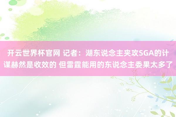 開云世界杯官網(wǎng) 記者：湖東說念主夾攻SGA的計謀赫然是收效的 但雷霆能用的東說念主委果太多了