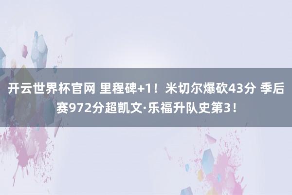 開云世界杯官網(wǎng) 里程碑+1！米切爾爆砍43分 季后賽972分超凱文·樂福升隊(duì)史第3！