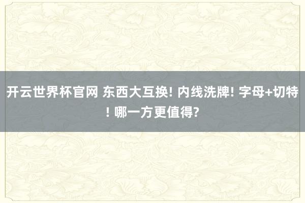 開(kāi)云世界杯官網(wǎng) 東西大互換! 內(nèi)線洗牌! 字母+切特! 哪一方更值得?