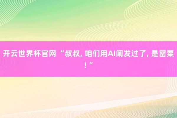 開云世界杯官網(wǎng) “叔叔, 咱們用AI闡發(fā)過了, 是罌粟! ”