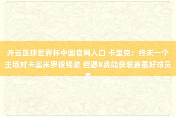 開云足球世界杯中國官網入口 卡里克:終末一個主場對卡塞米羅很稀疏 但愿B費能獲聯賽最好球員