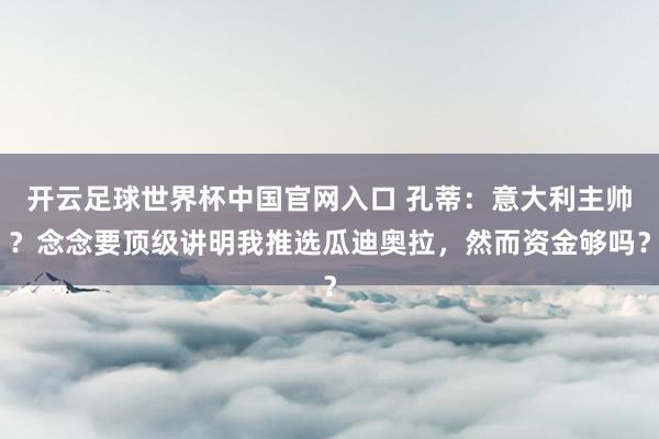 開云足球世界杯中國官網(wǎng)入口 孔蒂：意大利主帥？念念要頂級講明
